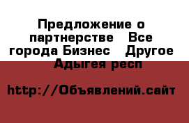 Предложение о партнерстве - Все города Бизнес » Другое   . Адыгея респ.